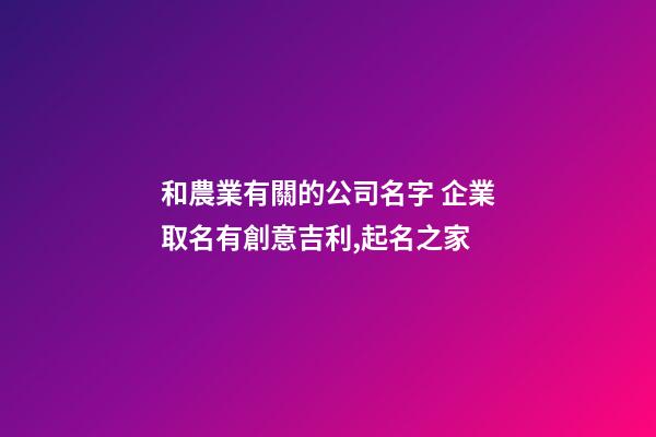 和農業有關的公司名字 企業取名有創意吉利,起名之家-第1張-公司起名-玄機派